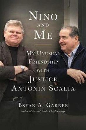 Nino and Me: My Unusual Friendship with Justice Antonin Scalia by Bryan A. Garner 9781501181498
