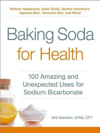 Baking Soda for Health: 100 Amazing and Unexpected Uses for Sodium Bicarbonate by Britt Brandon 9781507206577