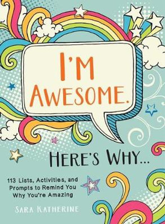 I'm Awesome. Here's Why...: 110 Lists, Activities, and Prompts to Remind You Why You're Amazing by Sara Katherine 9781507209622