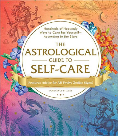 The Astrological Guide to Self-Care: Hundreds of Heavenly Ways to Care for Yourself-According to the Stars by Constance Stellas 9781507212349