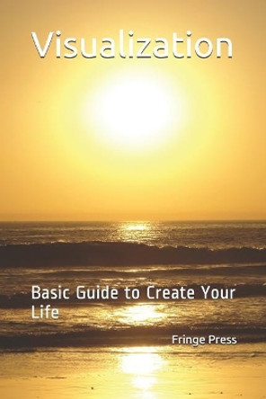 Visualization: Basic Guide to Create Your Life by Fringe Press 9781070528403