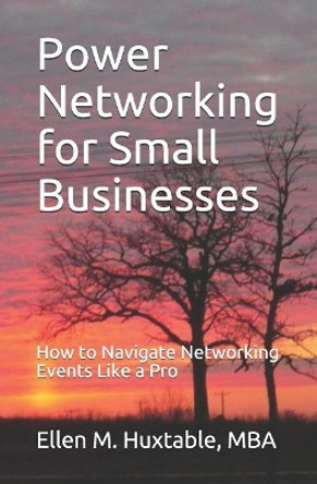 Power Networking for Small Businesses: How to Navigate Networking Events Like a Pro by Ellen M Huxtable Mba 9781070873008