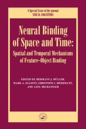 Neural Binding of Space and Time: Spatial and Temporal Mechanisms of Feature-object Binding: A Special Issue of Visual Cognition by Mark Elliott