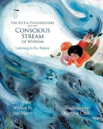 The Little Philosophers and the Conscious Stream of Wisdom: Listening to Our Nature by Juel Maerz 9781039156555