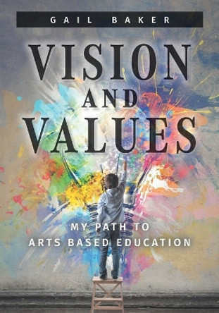 Vision and Values: My Path to Arts based Education by Gail Baker 9781039168541