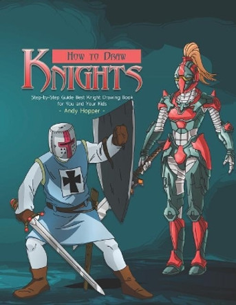 How to Draw Knights Step-by-Step Guide: Best Knight Drawing Book for You and Your Kids by Andy Hopper 9781070484372