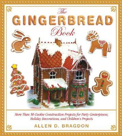 The Gingerbread Book: More Than 50 Cookie Construction Projects for Party Centerpieces, Holiday Decorations, and Children's Projects by Allen D. Bragdon 9781510728264