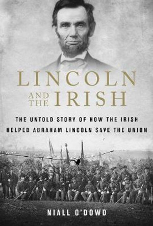 Lincoln and the Irish: The Untold Story of How the Irish Helped Abraham Lincoln Save the Union by Niall O'Dowd 9781510736344