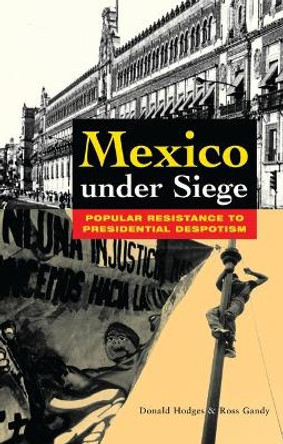 Mexico Under Siege: Popular Resistance to Presidential Despotism by Donald Hodges