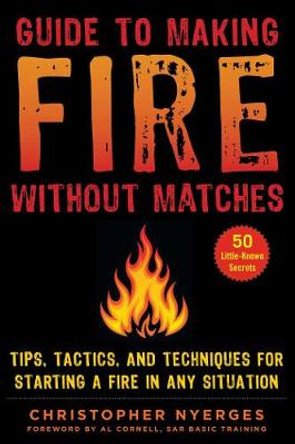 Guide to Making Fire without Matches: Tips, Tactics, and Techniques for Starting a Fire in Any Situation by Christopher Nyerges 9781510749894