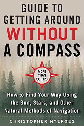 The Ultimate Guide to Navigating without a Compass: How to Find Your Way Using the Sun, Stars, and Other Natural Methods by Christopher Nyerges 9781510749900