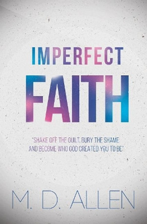 Imperfect Faith: &quot;Shake off the guilt, bury the shame and become who God created you to be&quot; by Malcolm D Allen 9781072367666