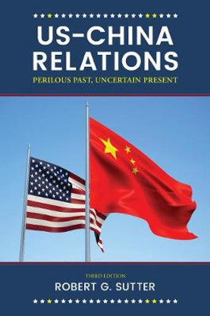 US-China Relations: Perilous Past, Uncertain Present by Robert G. Sutter 9781538105344