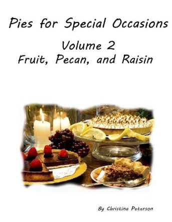 Pies for Special Occasions Volume 2 Fruit, Pecan and Raisin Pies: 61 Assorted Delicious Pies, Every title has space for notes, Perfect dessert for any occasion by Christina Peterson 9781072565307
