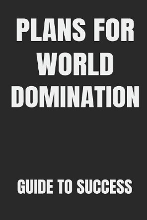 Plans for World Domination Guide to Success: Build Good Habits & Break Bad Ones: Embracing and Achieving Your Goals Workbook and Notebook by Creative Designs Journal 9781072580034