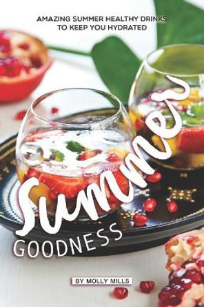 Summer Goodness: Amazing Summer Healthy Drinks to keep you Hydrated by Molly Mills 9781072604259