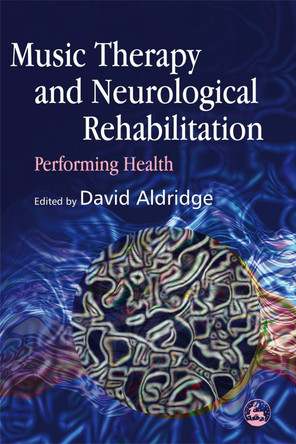 Music Therapy and Neurological Rehabilitation: Performing Health by Anke Scheel-Sailer