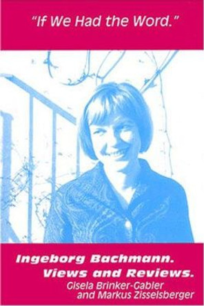 If We Had the Word: Ingeborg Bachmann, Views & Reviews by Gisela Brinker-Gabler 9781572411302