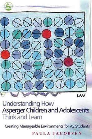 Understanding How Asperger Children and Adolescents Think and Learn: Creating Manageable Environments for as Students by Paula Jacobsen