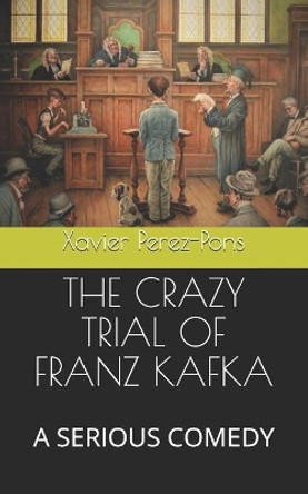 The Crazy Trial of Franz Kafka: A Serious Comedy by Xavier Perez-Pons 9781071266397