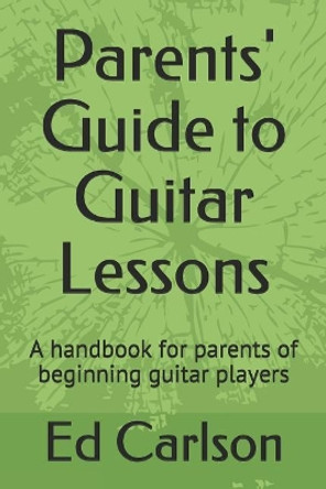 Parents' Guide to Guitar Lessons: A handbook for parents of beginning guitar players by Ed Carlson 9781071444207