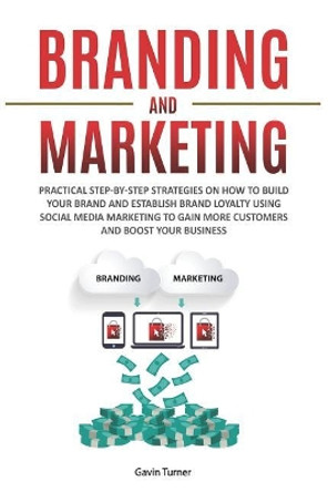 Branding and Marketing: Practical Step-by-Step Strategies on How to Build your Brand and Establish Brand Loyalty using Social Media Marketing to Gain More Customers and Boost your Business by Gavin Turner 9781072044895