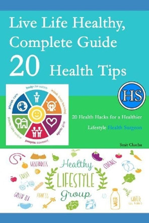 Live Life Healthy, Complete Guide 20 Health Tips: 20 Health Hacks for a Healthier Lifestyle - Health Surgeon by Smit Chacha 9781072488125