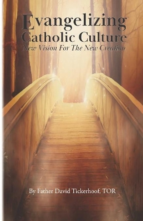 Evangelizing Catholic Culture: New Vision for The New Creation by David Tickerhoof 9781073353682