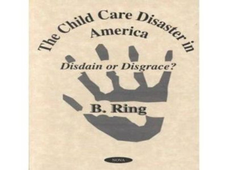 The Child Care Disaster in America: Disdain or Disgrace? by Alfred Ring 9781590330487