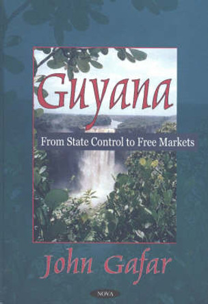 Guyana: From State Control to Free Markets by John Gafar 9781590336472