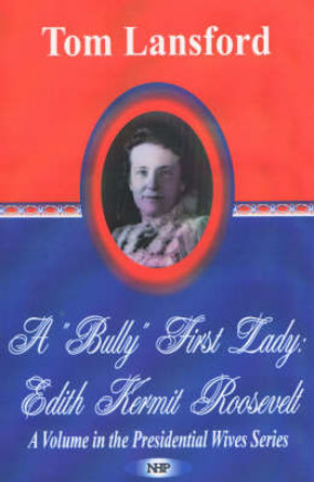 A &quot;Bully&quot; First Lady: Edith Kermit Roosevelt by Professor Tom Lansford 9781590336489
