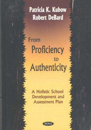 From Proficiency to Authenticity: A Holistic School Development & Assessment Plan by Patricia K. Kubow 9781590332917