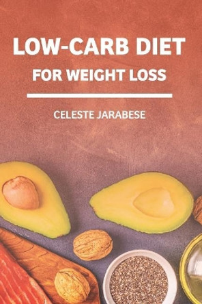 Low-Carb Diet For Weight Loss: Beginner's Guide to A Diet Low in Carbohydrates, Health Benefits of Low-Carb Diet, Weight Loss Guide Book by Celeste Jarabese 9781073014262