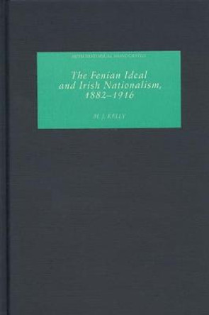 The Fenian Ideal and Irish Nationalism, 1882-1916 by M. J. Kelly