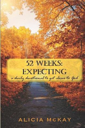 52 Weeks: Expecting (2nd Edition): a daily devotion to get closer to God by Alicia McKay 9781073378081
