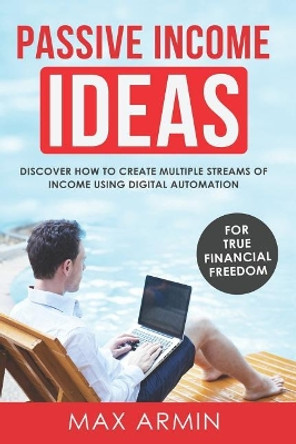 Passive Income Ideas: Discover How To Create Multiple Streams of Income Using Digital Automation by Max Armin 9781073381173