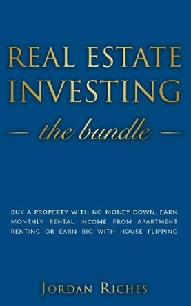 Real Estate Investing: Buy a Property with No Money Down, Earn Monthly Rental Income from Apartment Renting or Earn Big with House Flipping. Includes House Rehab & Real Estate Investing for Beginners by Jordan Riches 9781073470662