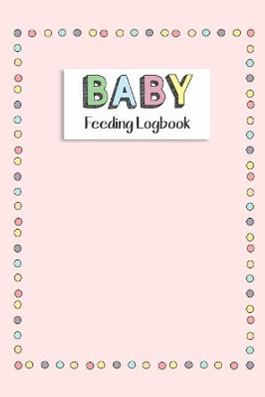 BABY Feeding Logbook: Feeding, Diaper and Weight Tracker for Newborns. A must have for any new parent! by Dadamilla Design 9781073511921