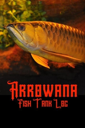 Arrowana Fish Tank Log: Ideal Arrowana Fish Keeper Maintenance Tracker For All Your Aquarium Needs. Great For Logging Water Testing, Water Changes, And Overall Fish Observations. by Fishcraze Books 9781073434022