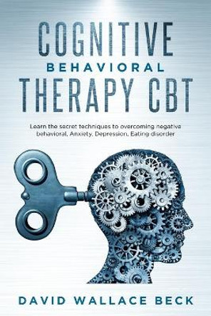 Cognitive Behavioral Therapy CBT: Learn the secret techniques to overcoming negative behavioral, Anxiety, Depression, Eating disorder by David Wallace Beck 9781073570829