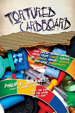 Tortured Cardboard: How Great Board Games Arise from Chaos, Survive by Chance, Impart Wisdom, and Gain Immortality by Philip E. Orbanes 9781682618530