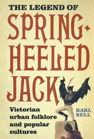 The Legend of Spring-Heeled Jack - Victorian Urban Folklore and Popular Cultures by Karl Bell