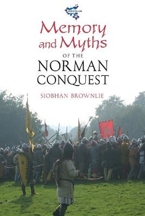 Memory and Myths of the Norman Conquest by Siobhan Brownlie