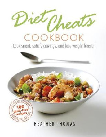 Diet Cheats Cookbook: Cook smart, satisfy cravings, and lose weight forever! by Heather Thomas 9781785037689