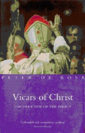 Vicars of Christ: The Dark Side of the Papacy by Peter De Rosa 9781842230008