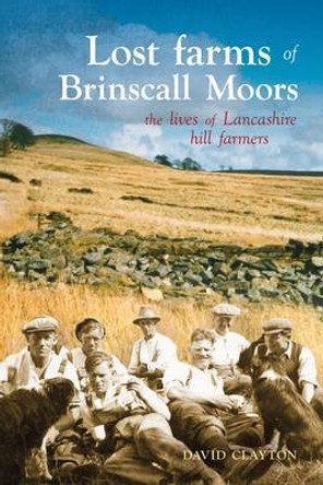 Lost Farms of Brinscall Moors: The Lives of Lancashire Hill Farmers by David Clayton 9781874181767