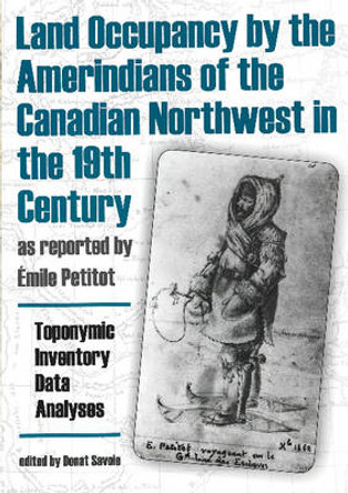 Land Occupancy by the Amerindians of the Canadian Northwest in the 19th Century, as Reported by EMile Petitot: Toponymic Inventory, Data Analyses, Legal Implications by Donat Savoie 9781896445205