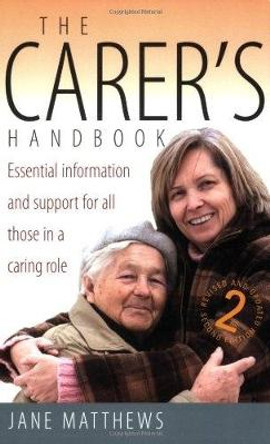 The Carer's Handbook 2nd Edition: Essential Information and Support for All Those in a Caring Role by Jane Matthews 9781845281946