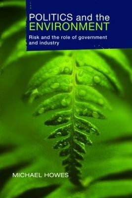 Politics and the Environment: Risk and the Role of Government and Industry by Michael Howes