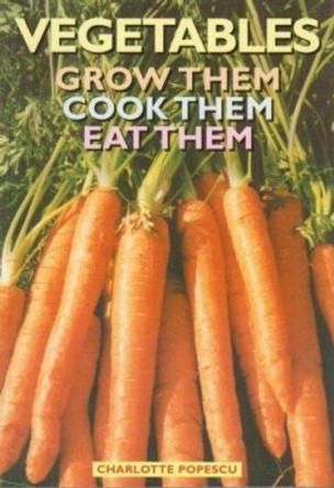 Vegetables: Grow Them, Cook Them, Eat Them by Charlotte Popescu 9781899470259